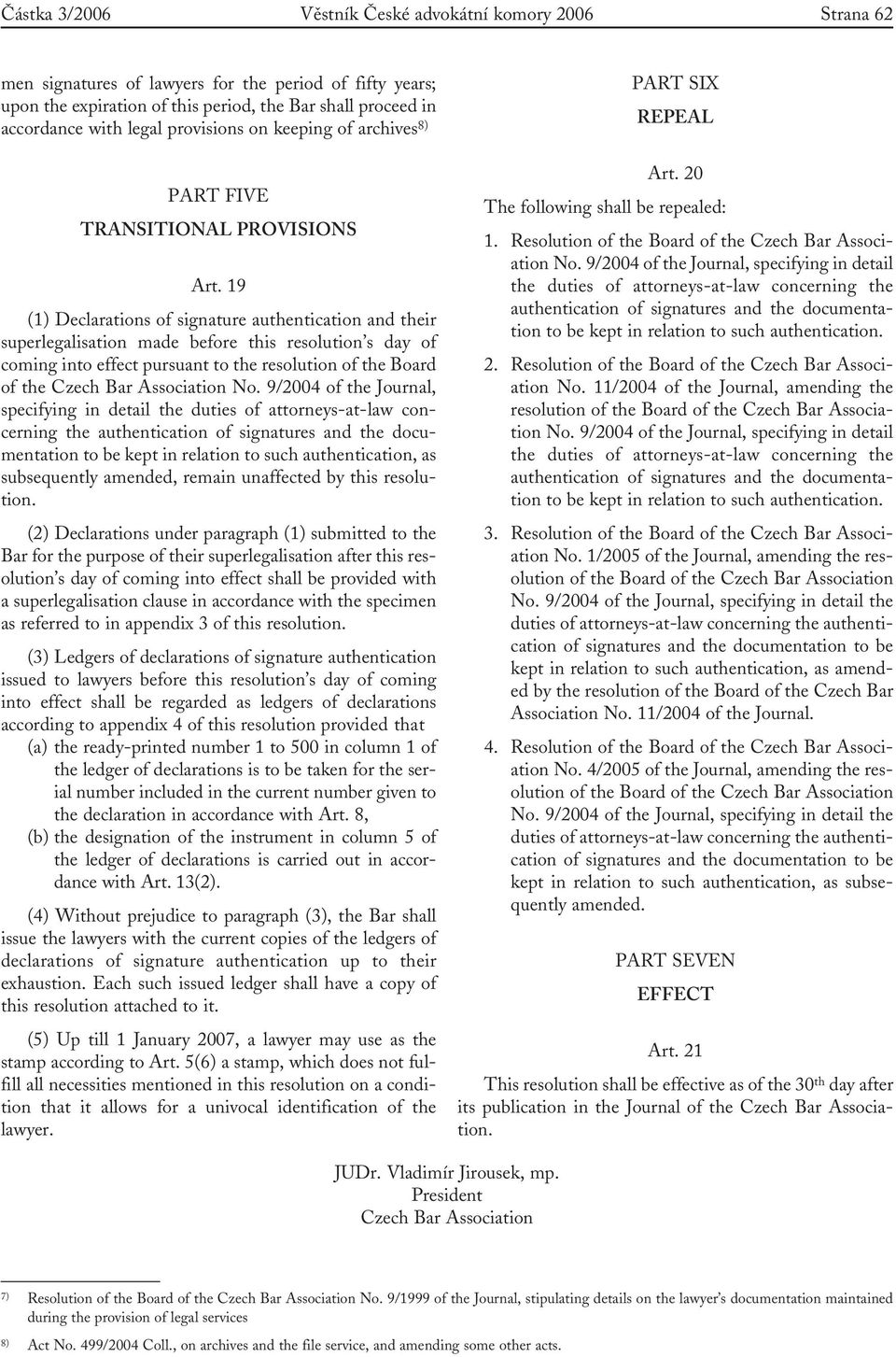 19 (1) Declarations of signature authentication and their superlegalisation made before this resolution s day of coming into effect pursuant to the resolution of the Board of the Czech Bar