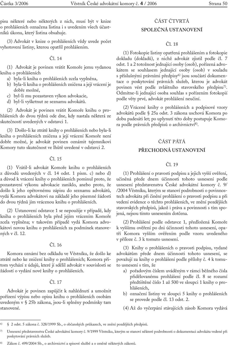 (3) Advokát v knize o prohlášeních vždy uvede počet vyhotovení listiny, kterou opatřil prohlášením. Čl.