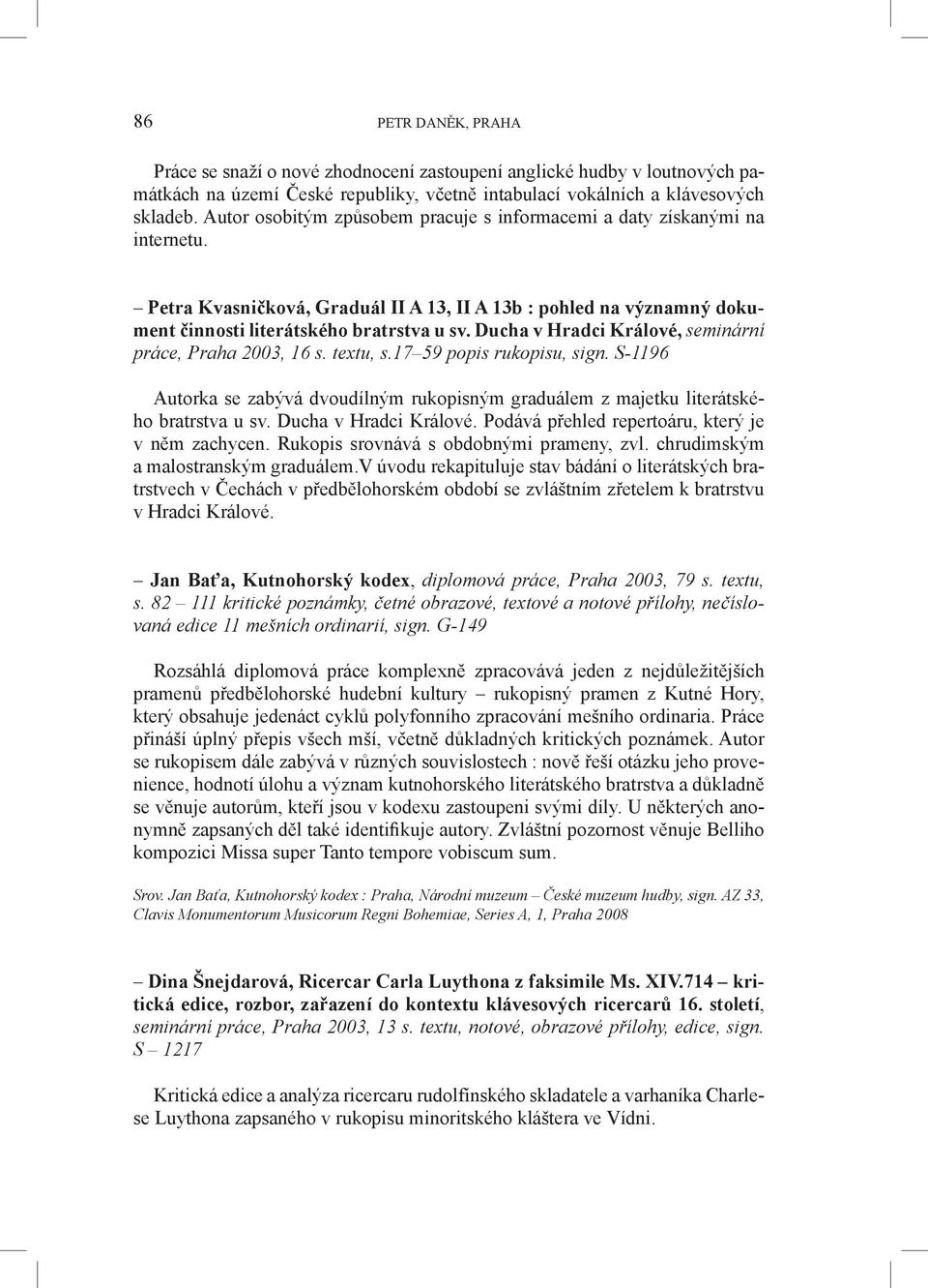 Ducha v Hradci Králové, seminární práce, Praha 2003, 16 s. textu, s.17 59 popis rukopisu, sign. S-1196 Autorka se zabývá dvoudílným rukopisným graduálem z majetku literátského bratrstva u sv.