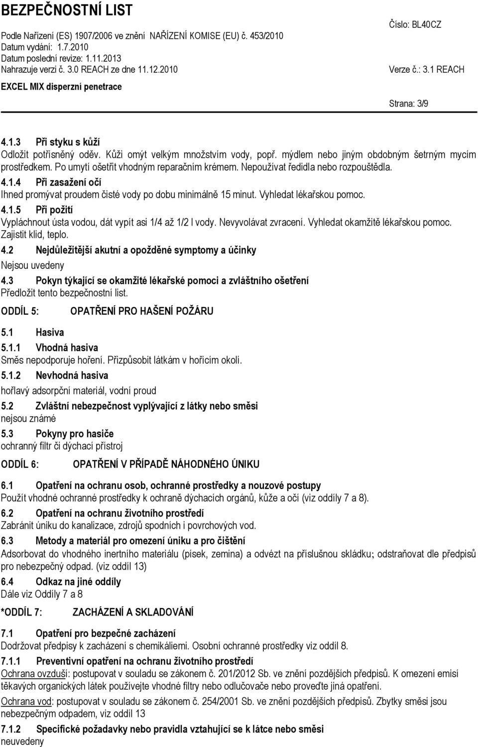 Nevyvolávat zvracení. Vyhledat okamžitě lékařskou pomoc. Zajistit klid, teplo. 4.2 Nejdůležitější akutní a opožděné symptomy a účinky Nejsou uvedeny 4.