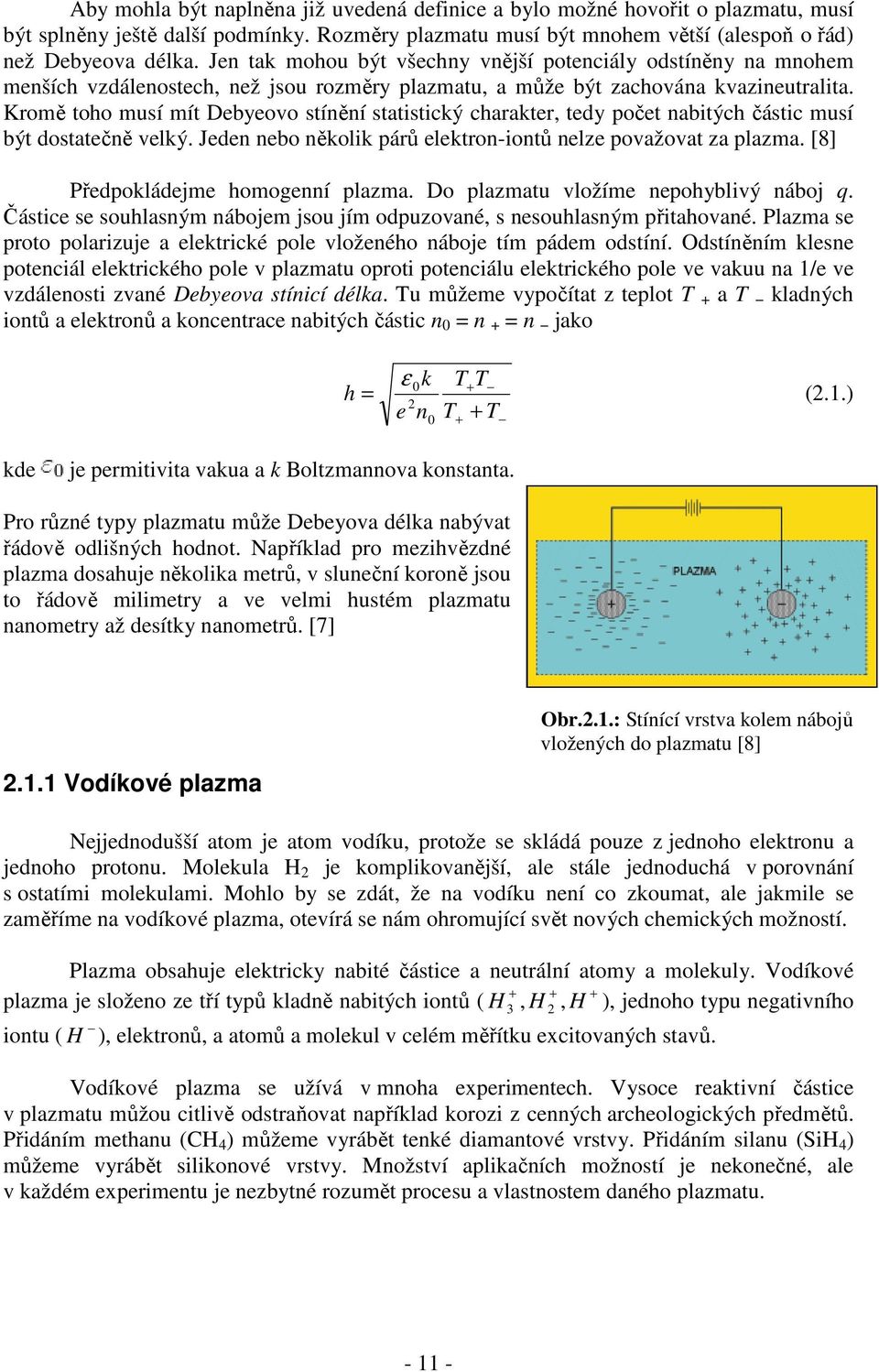 Kromě toho musí mít Debyeovo stínění statistický charakter, tedy počet nabitých částic musí být dostatečně velký. Jeden nebo několik párů elektron-iontů nelze považovat za plazma.