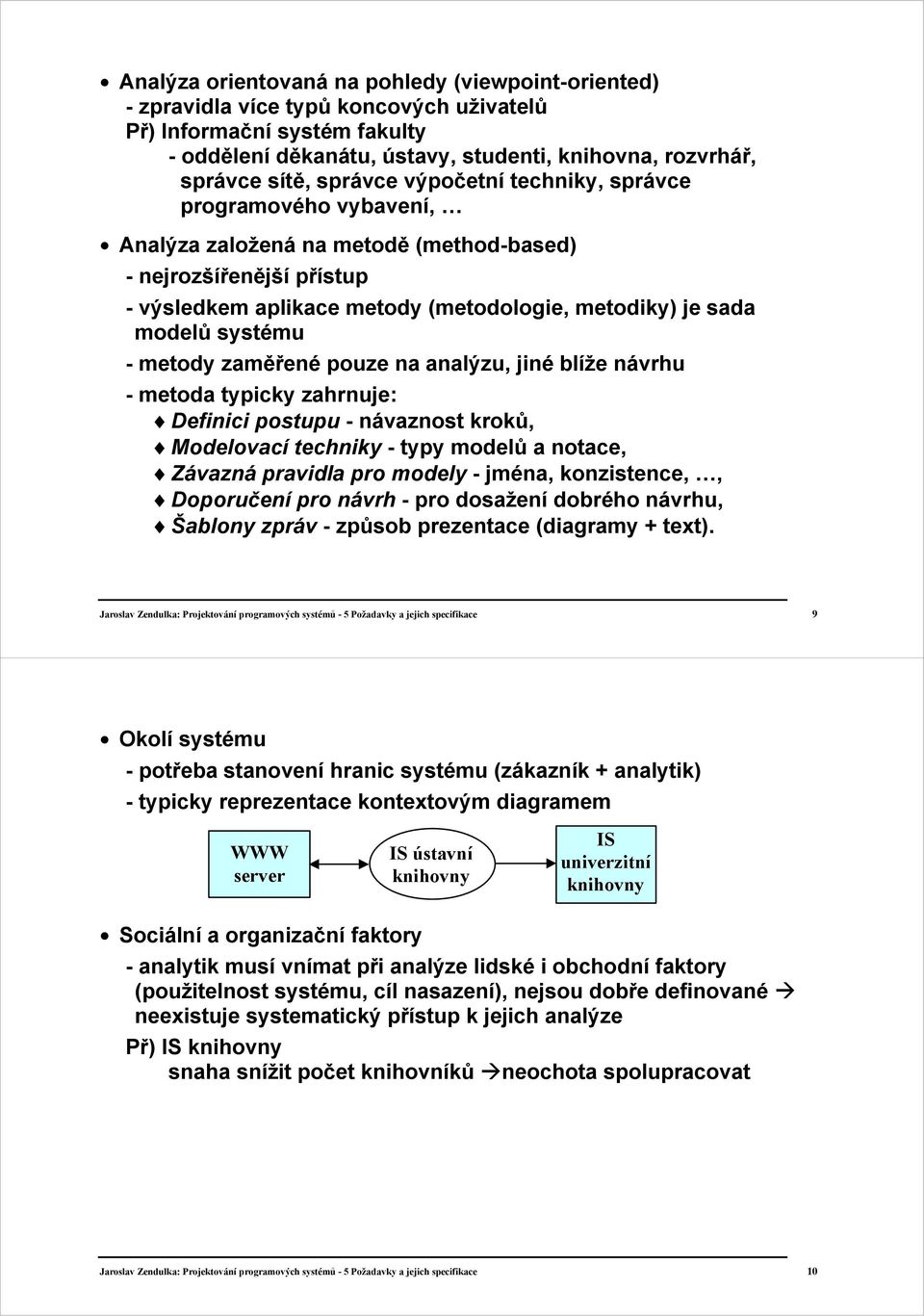systému - metody zaměřené pouze na analýzu, jiné blíže návrhu - metoda typicky zahrnuje: Definici postupu - návaznost kroků, Modelovací techniky - typy modelů a notace, Závazná pravidla pro modely -