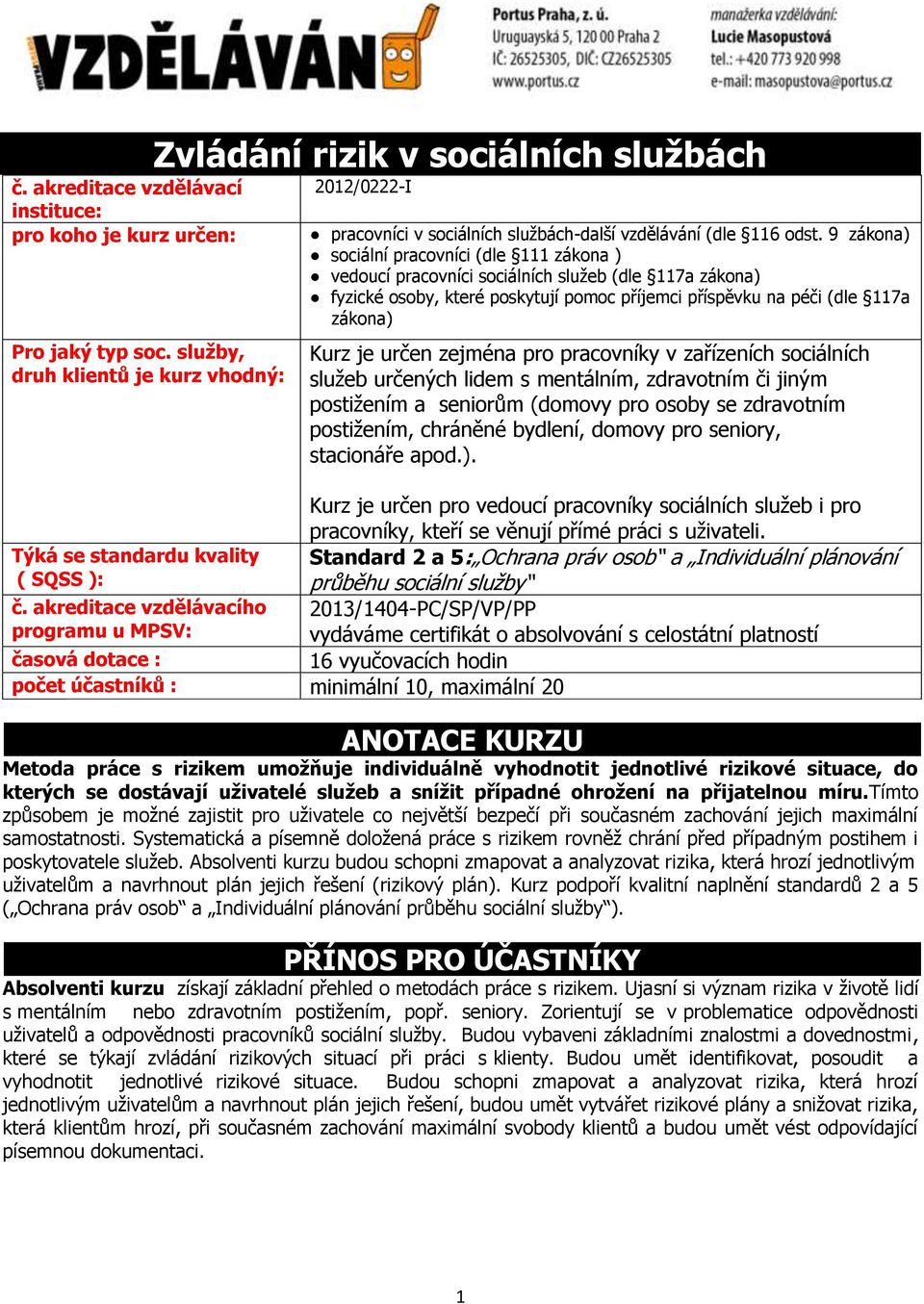 9 zákona) sociální pracovníci (dle 111 zákona ) vedoucí pracovníci sociálních služeb (dle 117a zákona) fyzické osoby, které poskytují pomoc příjemci příspěvku na péči (dle 117a zákona) Kurz je určen