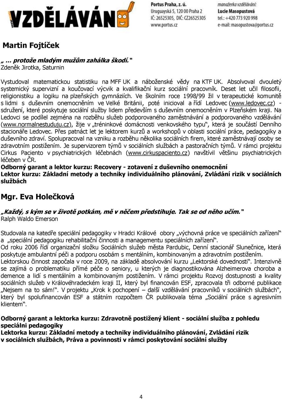 Ve školním roce 1998/99 žil v terapeutické komunitě s lidmi s duševním onemocněním ve Velké Británii, poté inicioval a řídí Ledovec (www.ledovec.