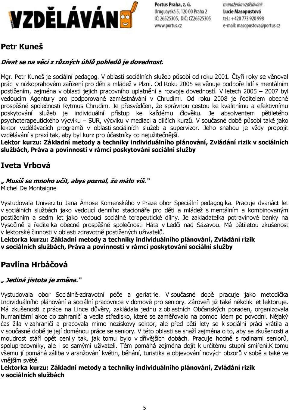 Od Roku 2005 se věnuje podpoře lidí s mentálním postižením, zejména v oblasti jejich pracovního uplatnění a rozvoje dovedností.