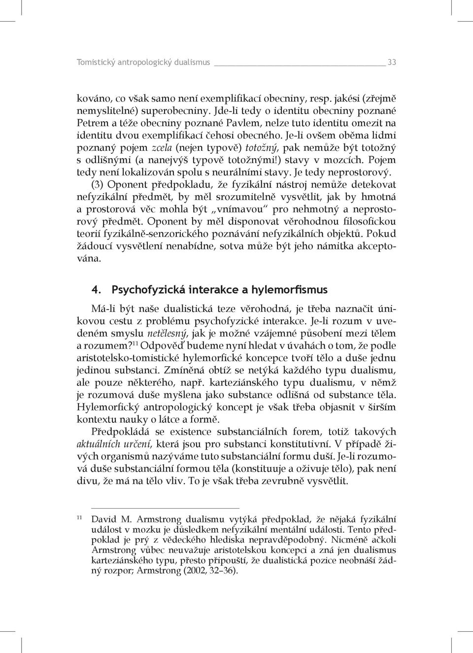 Je-li ovšem oběma lidmi poznaný pojem zcela (nejen typově) totožný, pak nemůže být totožný s odlišnými (a nanejvýš typově totožnými!) stavy v mozcích.