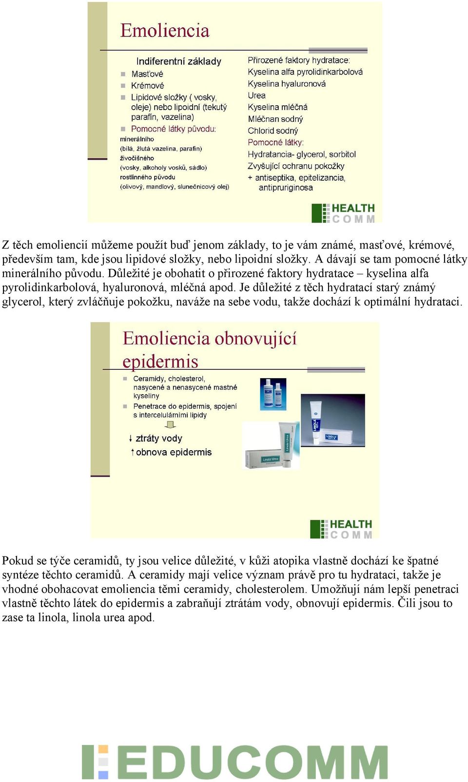 Je důležité z těch hydratací starý známý glycerol, který zvláčňuje pokožku, naváže na sebe vodu, takže dochází k optimální hydrataci.