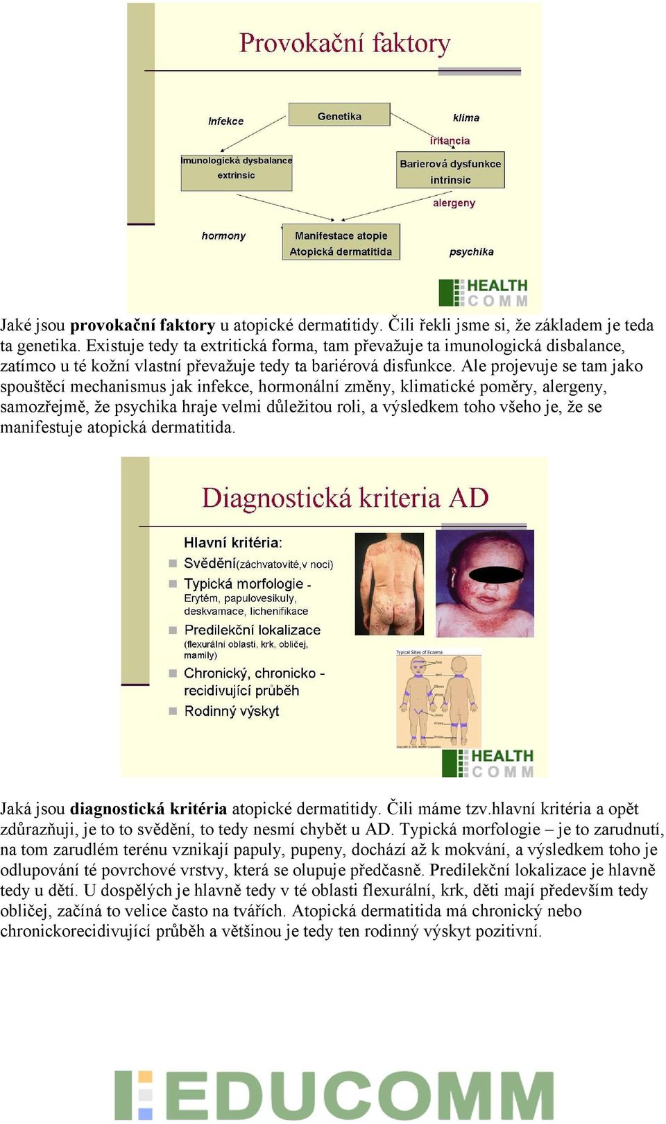 Ale projevuje se tam jako spouštěcí mechanismus jak infekce, hormonální změny, klimatické poměry, alergeny, samozřejmě, že psychika hraje velmi důležitou roli, a výsledkem toho všeho je, že se