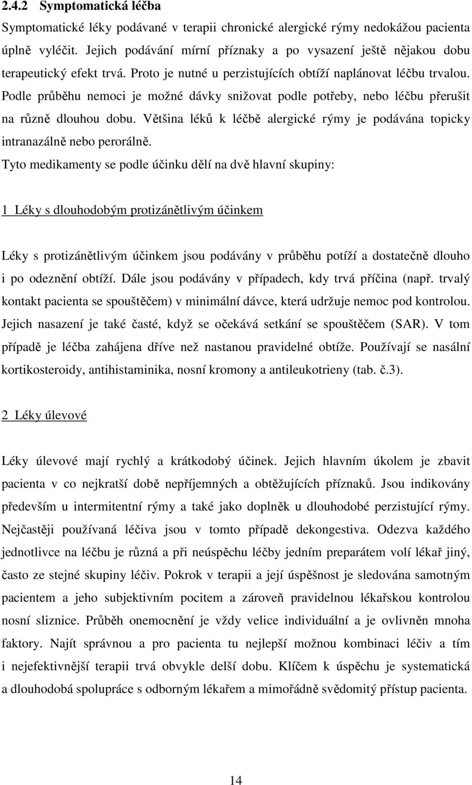 Podle průběhu nemoci je možné dávky snižovat podle potřeby, nebo léčbu přerušit na různě dlouhou dobu. Většina léků k léčbě alergické rýmy je podávána topicky intranazálně nebo perorálně.