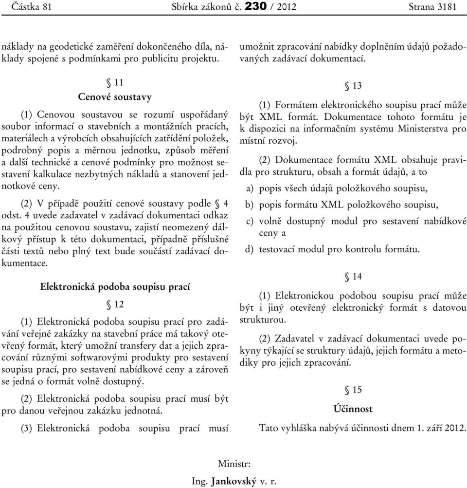 jednotku, způsob měření a další technické a cenové podmínky pro možnost sestavení kalkulace nezbytných nákladů a stanovení jednotkové ceny. (2) V případě použití cenové soustavy podle 4 odst.