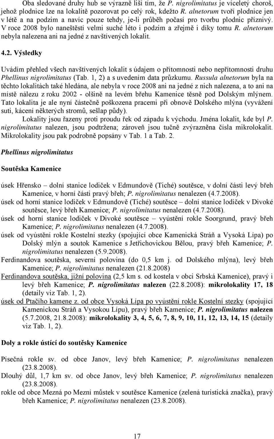 alnetorum nebyla nalezena ani na jedné z navštívených lokalit. 4.2. Výsledky Uvádím přehled všech navštívených lokalit s údajem o přítomnosti nebo nepřítomnosti druhu Phellinus nigrolimitatus (Tab.