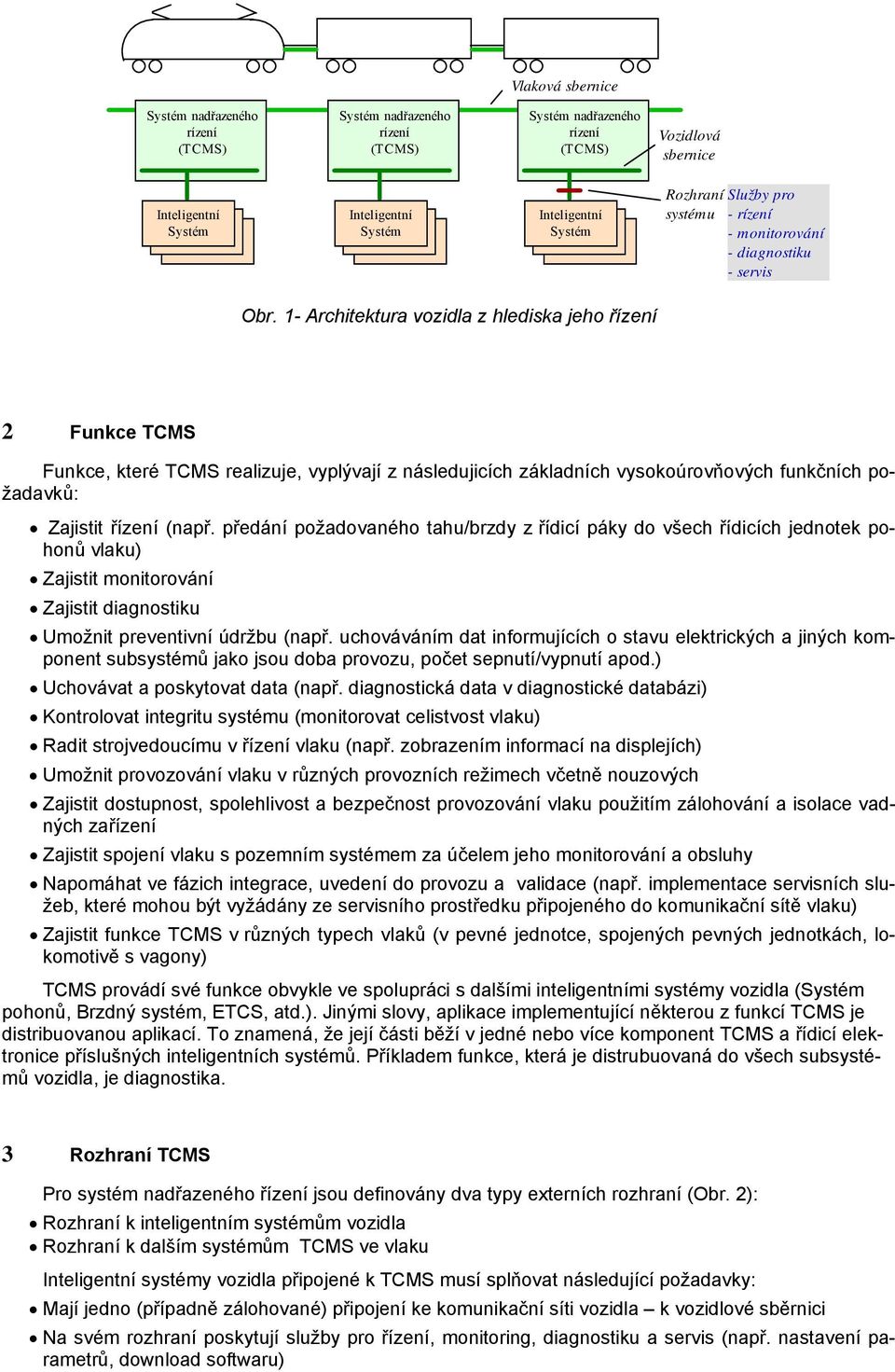 1- Architektura vozidla z hlediska jeho řízení 2 Funkce Funkce, které realizuje, vyplývají z následujicích základních vysokoúrovňových funkčních požadavků: Zajistit řízení (např.