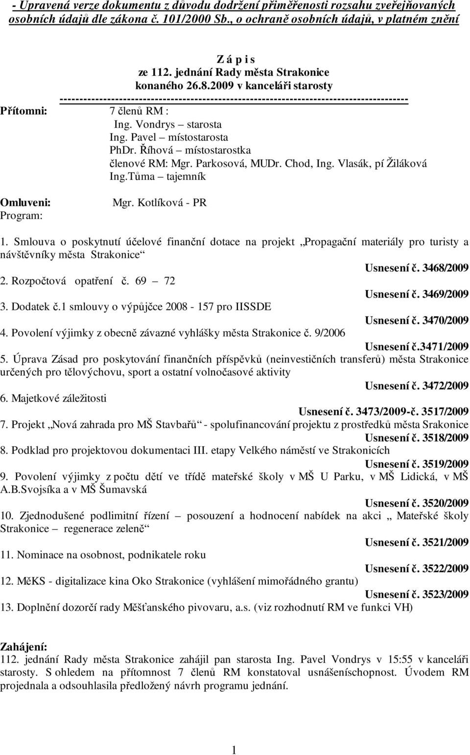 Vondrys starosta Ing. Pavel místostarosta PhDr. Říhová místostarostka členové RM: Mgr. Parkosová, MUDr. Chod, Ing. Vlasák, pí Žiláková Ing.Tůma tajemník Omluveni: Program: Mgr. Kotlíková - PR 1.