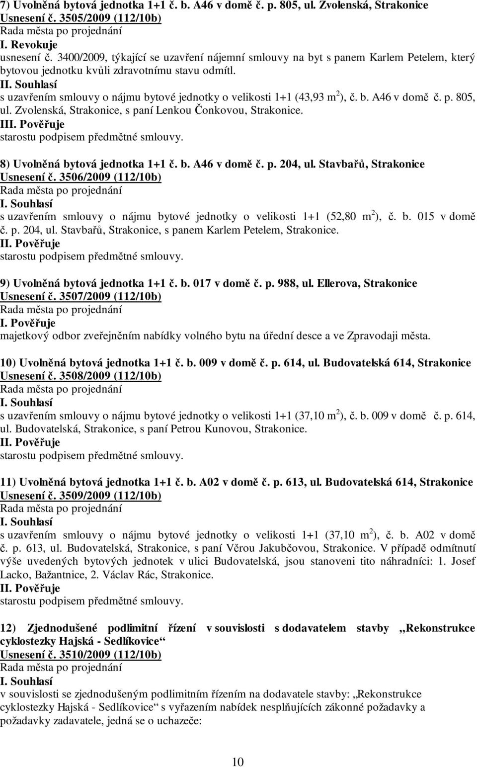 I s uzavřením smlouvy o nájmu bytové jednotky o velikosti 1+1 (43,93 m 2 ), č. b. A46 v domě č. p. 805, ul. Zvolenská, Strakonice, s paní Lenkou Čonkovou, Strakonice.