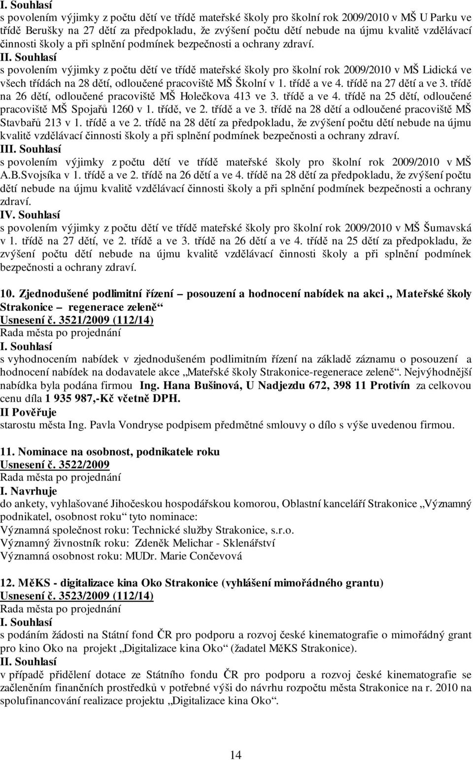 I s povolením výjimky z počtu dětí ve třídě mateřské školy pro školní rok 2009/2010 v MŠ Lidická ve všech třídách na 28 dětí, odloučené pracoviště MŠ Školní v 1. třídě a ve 4. třídě na 27 dětí a ve 3.