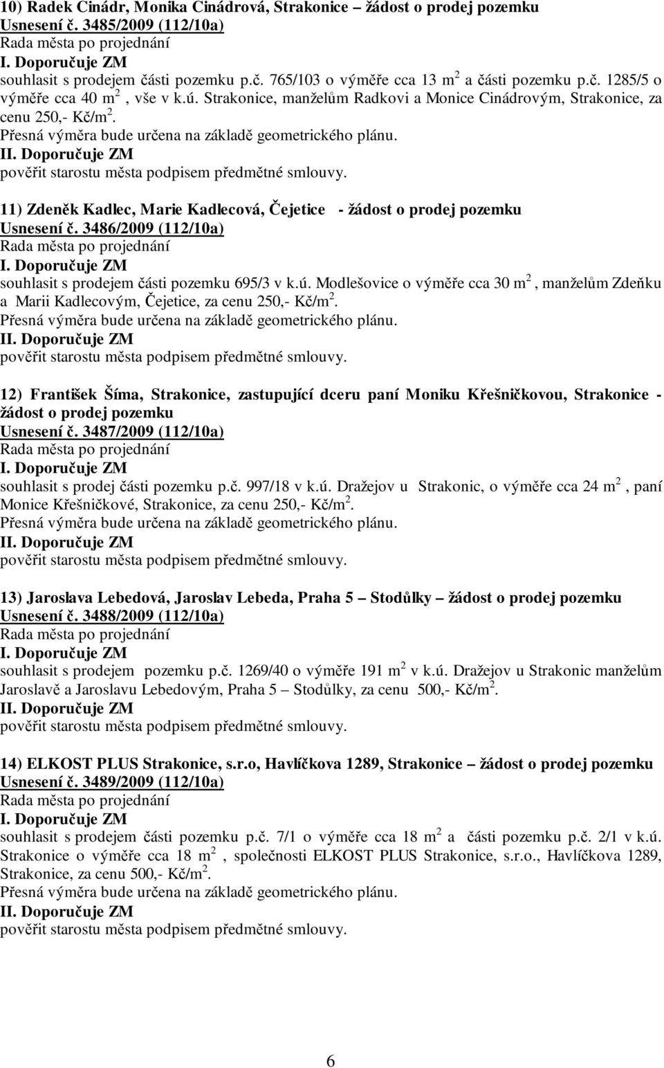 3486/2009 (112/10a) souhlasit s prodejem části pozemku 695/3 v k.ú. Modlešovice o výměře cca 30 m 2, manželům Zdeňku a Marii Kadlecovým, Čejetice, za cenu 250,- Kč/m 2.