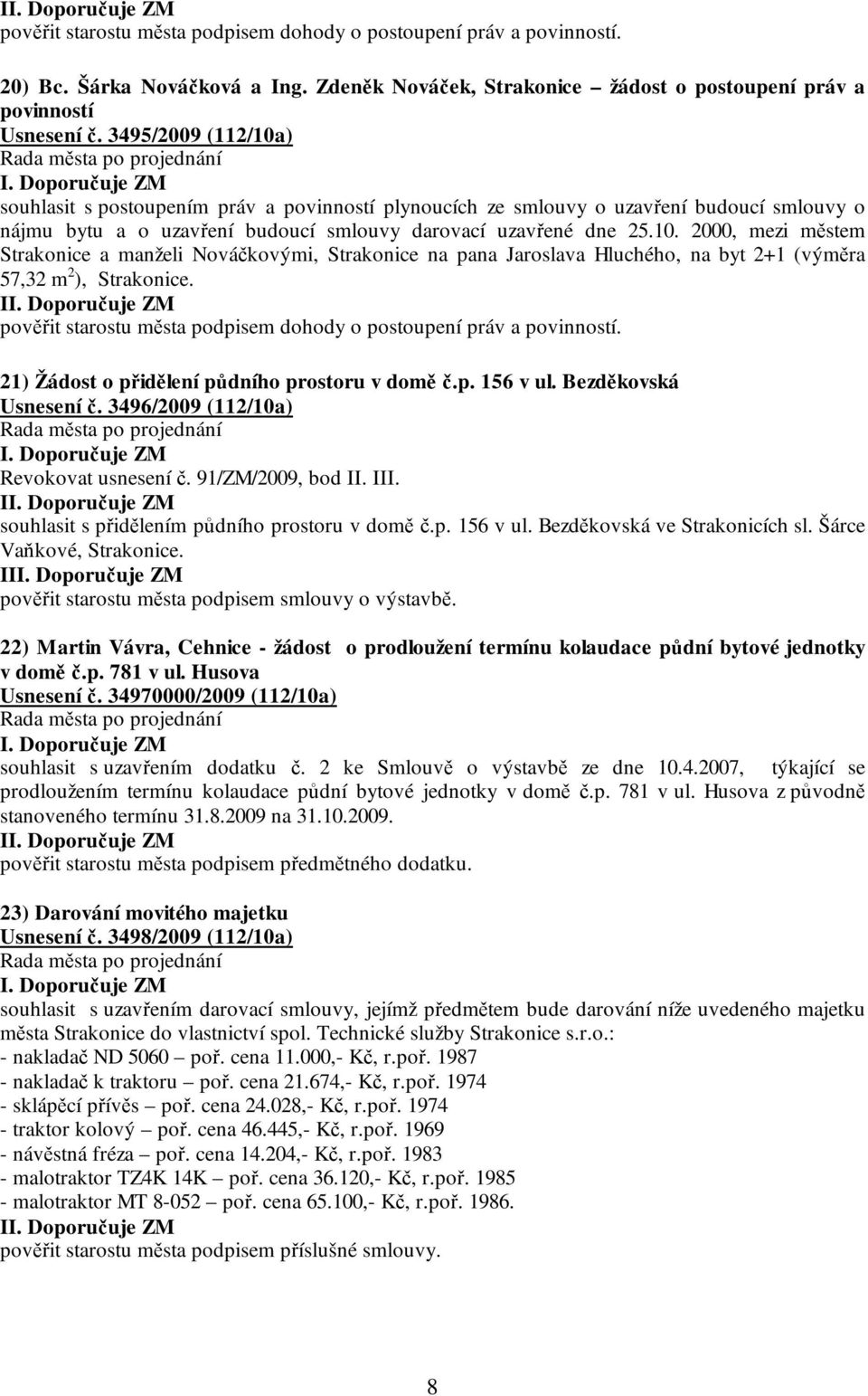 I pověřit starostu města podpisem dohody o postoupení práv a povinností. 21) Žádost o přidělení půdního prostoru v domě č.p. 156 v ul. Bezděkovská Usnesení č. 3496/2009 (112/10a) Revokovat usnesení č.