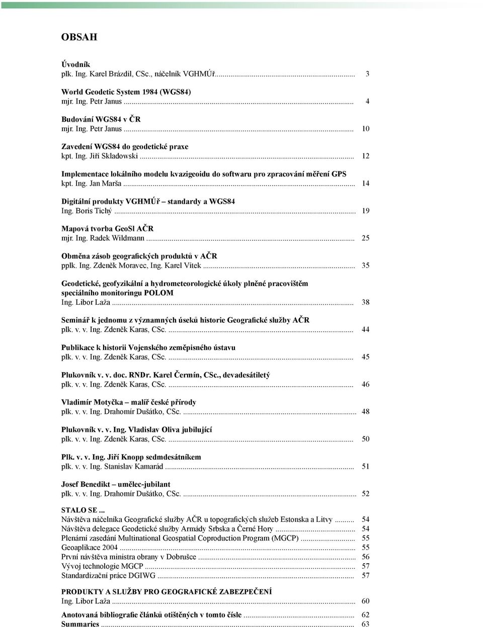 .. 19 Mapová tvorba GeoSl AČR mjr. Ing. Radek Wildmann... 25 Obměna zásob geografických produktů v AČR pplk. Ing. Zdeněk Moravec, Ing. Karel Vítek.