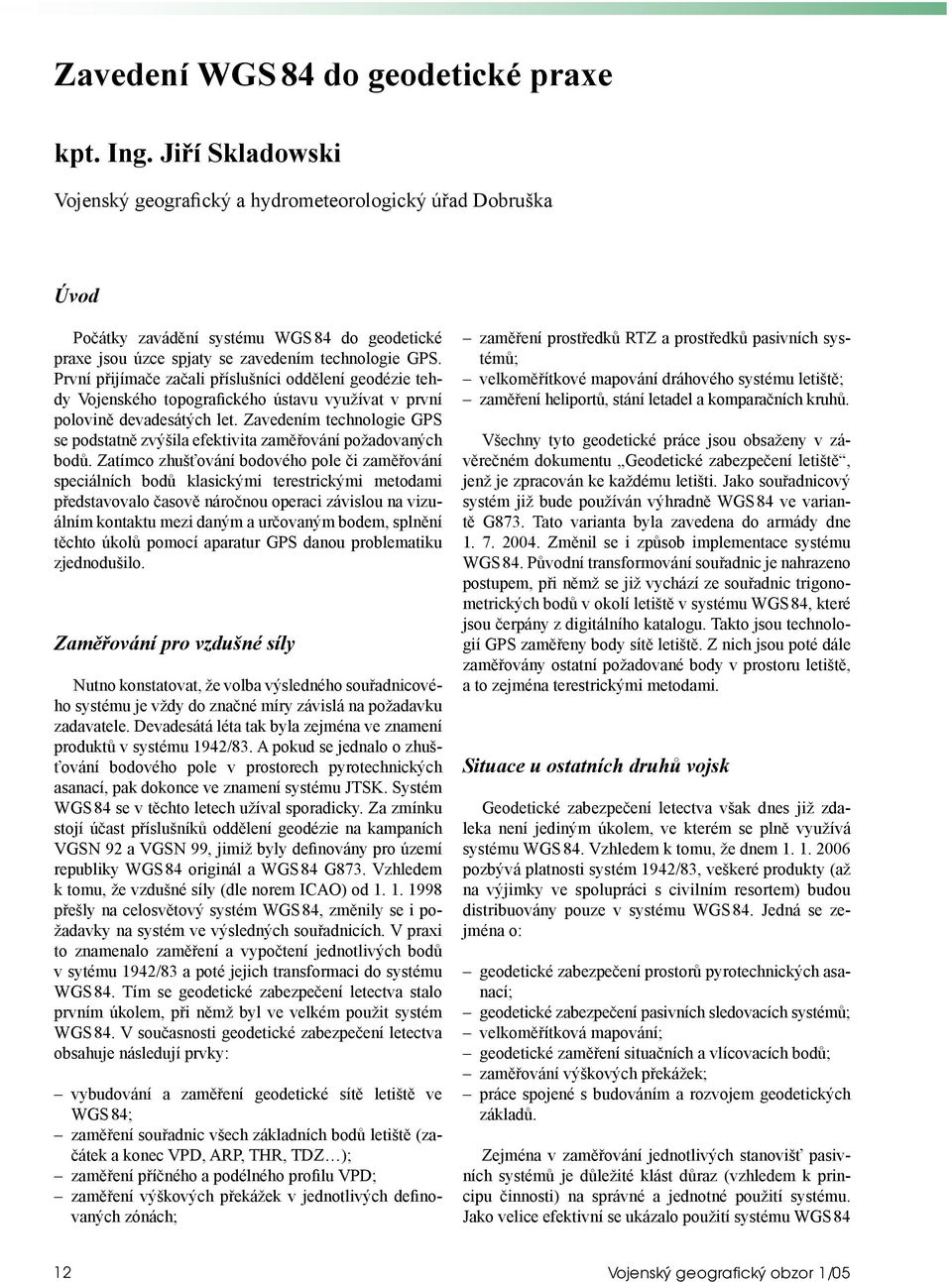 První přijímače začali příslušníci oddělení geodézie tehdy Vojenského topografického ústavu využívat v první polovině devadesátých let.