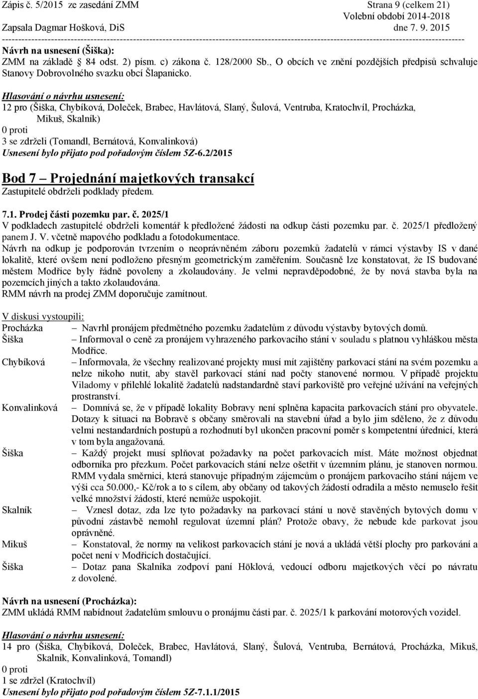 12 pro (Šiška, Chybíková, Doleček, Brabec, Havlátová, Slaný, Šulová, Ventruba, Kratochvíl, Procházka, Mikuš, Skalník) 3 se zdrželi (Tomandl, Bernátová, Konvalinková) Usnesení bylo přijato pod