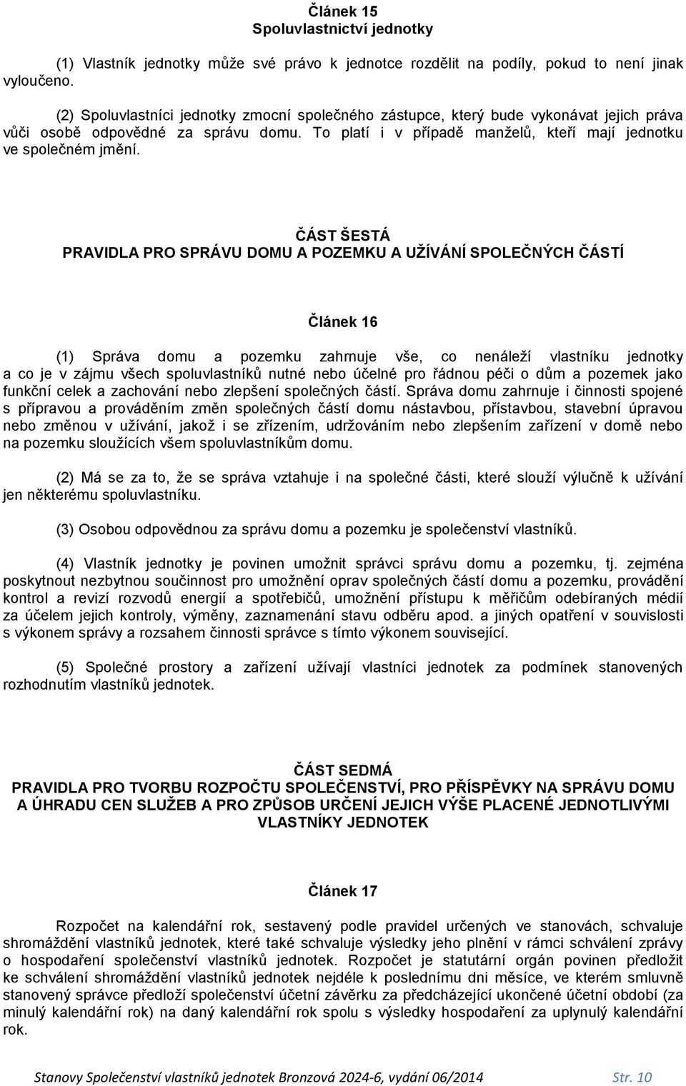 ČÁST ŠESTÁ PRAVIDLA PRO SPRÁVU DOMU A POZEMKU A UŽÍVÁNÍ SPOLEČNÝCH ČÁSTÍ Článek 16 (1) Správa domu a pozemku zahrnuje vše, co nenáleží vlastníku jednotky a co je v zájmu všech spoluvlastníků nutné