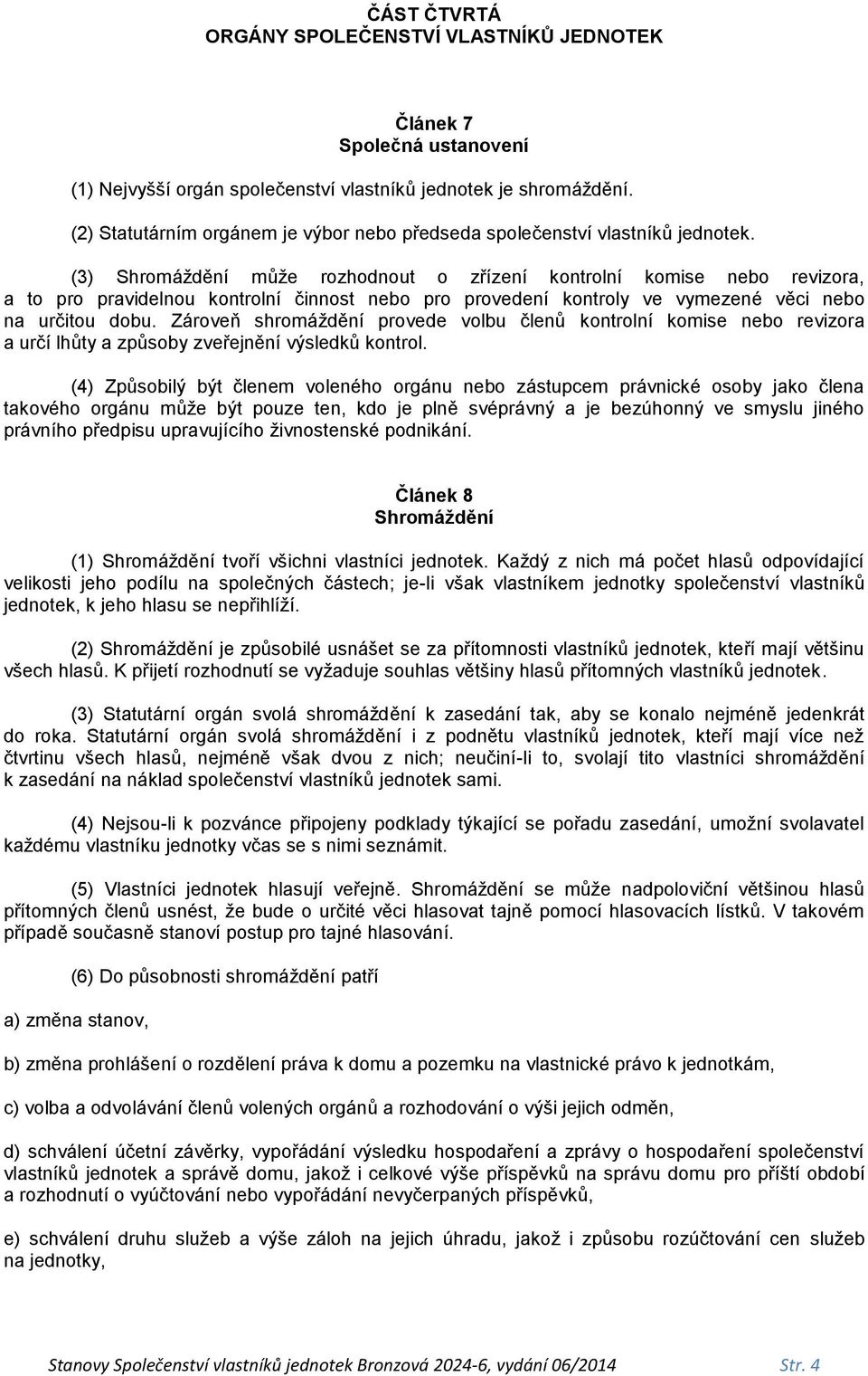 (3) Shromáždění může rozhodnout o zřízení kontrolní komise nebo revizora, a to pro pravidelnou kontrolní činnost nebo pro provedení kontroly ve vymezené věci nebo na určitou dobu.