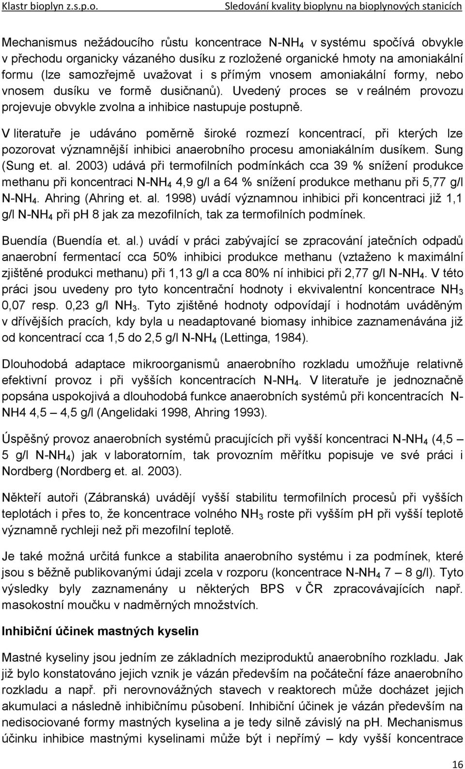 V literatuře je udáváno poměrně široké rozmezí koncentrací, při kterých lze pozorovat významnější inhibici anaerobního procesu amoniakálním dusíkem. Sung (Sung et. al.