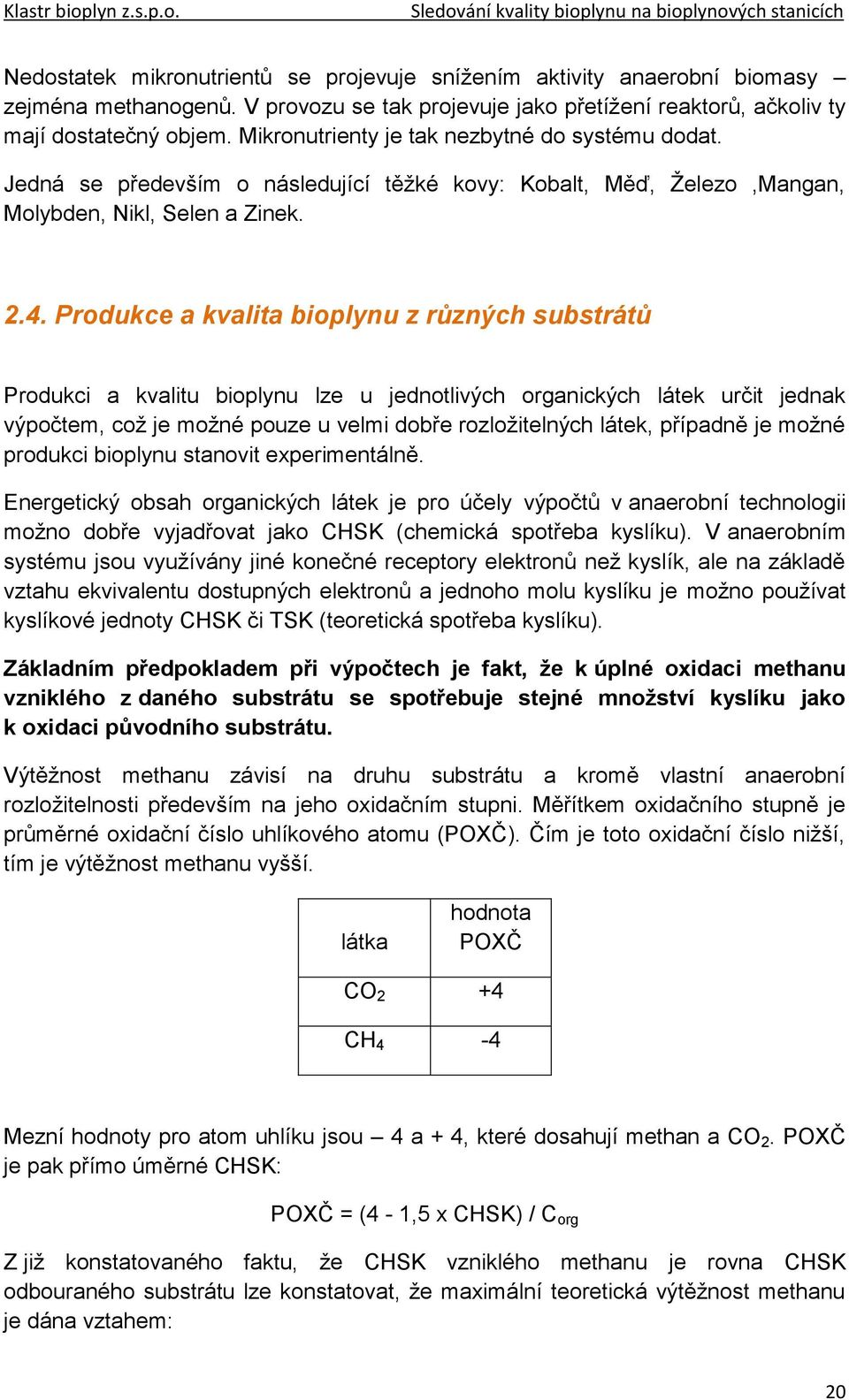 Produkce a kvalita bioplynu z různých substrátů Produkci a kvalitu bioplynu lze u jednotlivých organických látek určit jednak výpočtem, což je možné pouze u velmi dobře rozložitelných látek, případně