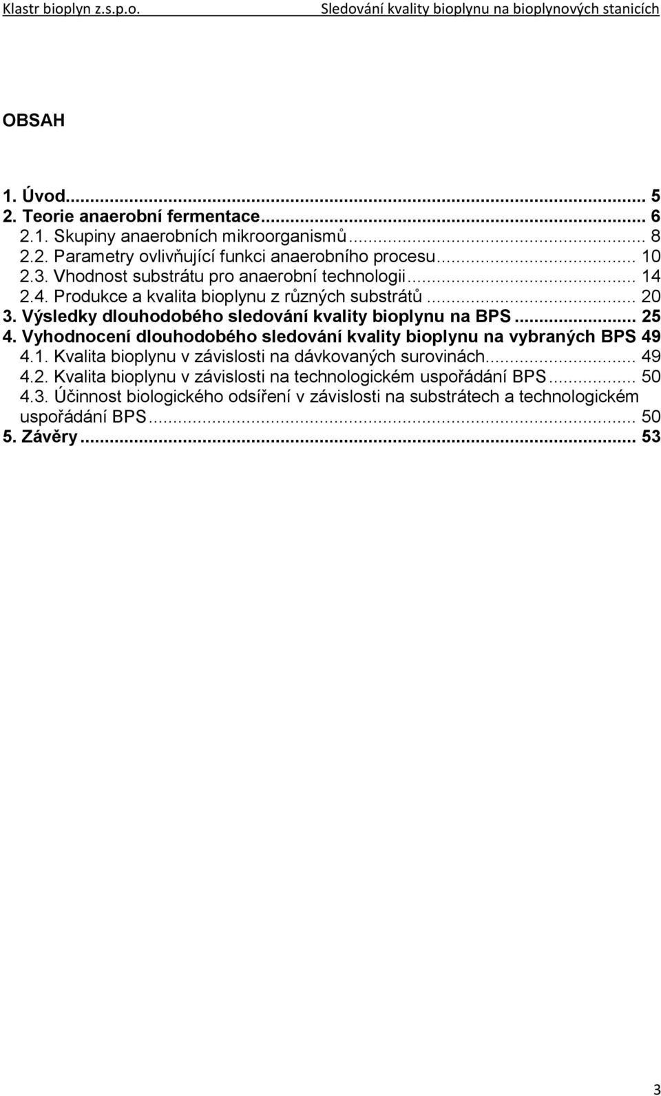 .. 25 4. Vyhodnocení dlouhodobého sledování kvality bioplynu na vybraných BPS 49 4.1. Kvalita bioplynu v závislosti na dávkovaných surovinách... 49 4.2. Kvalita bioplynu v závislosti na technologickém uspořádání BPS.