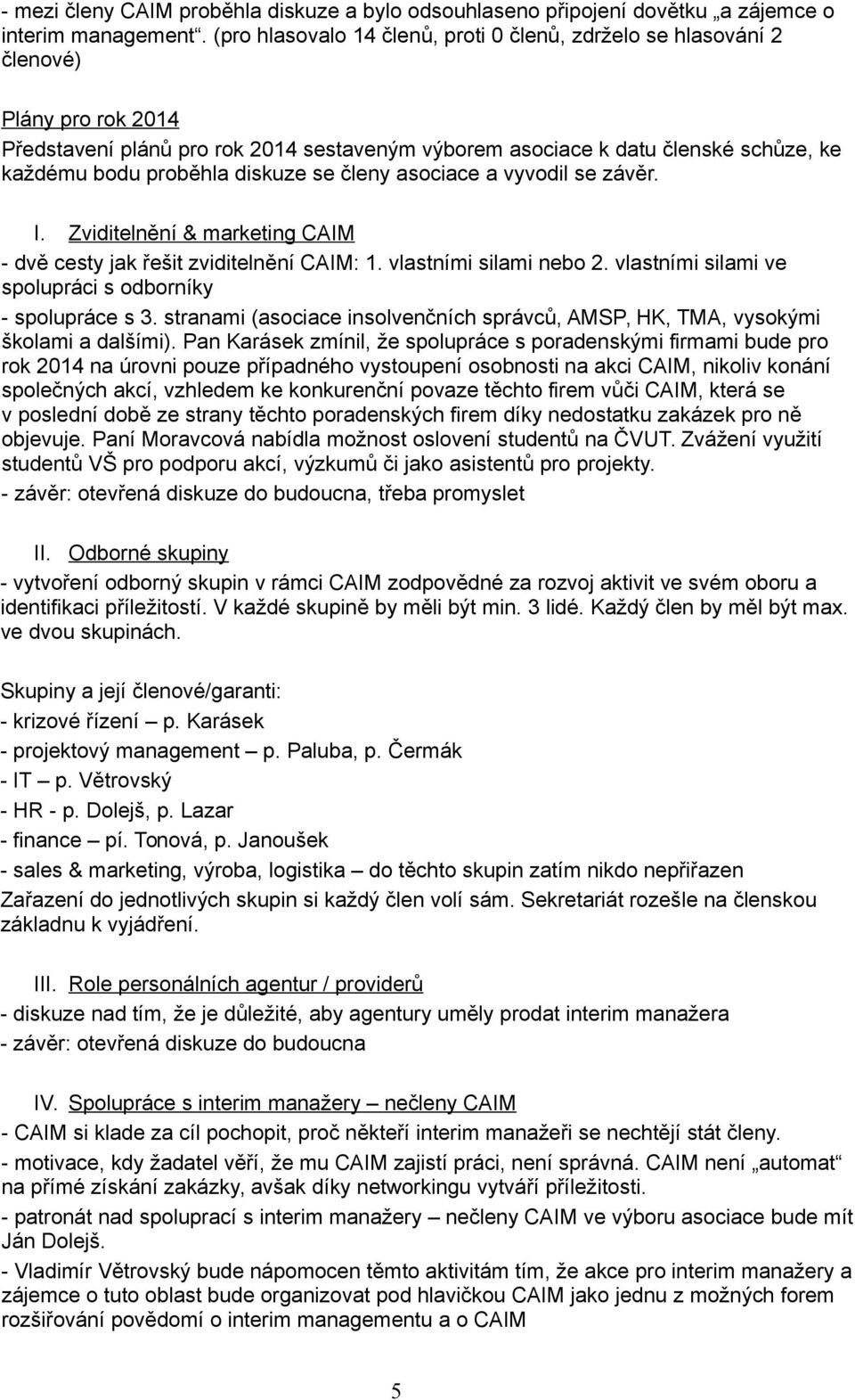 diskuze se členy asociace a vyvodil se závěr. I. Zviditelnění & marketing CAIM - dvě cesty jak řešit zviditelnění CAIM: 1. vlastními silami nebo 2.