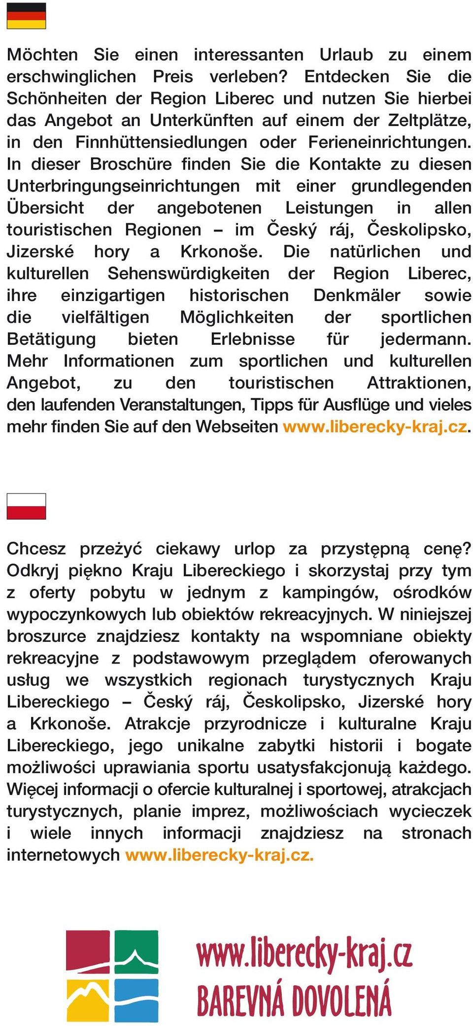 In dieser Broschüre finden Sie die Kontakte zu diesen Unterbringungseinrichtungen mit einer grundlegenden Übersicht der angebotenen Leistungen in allen touristischen Regionen im Český ráj,