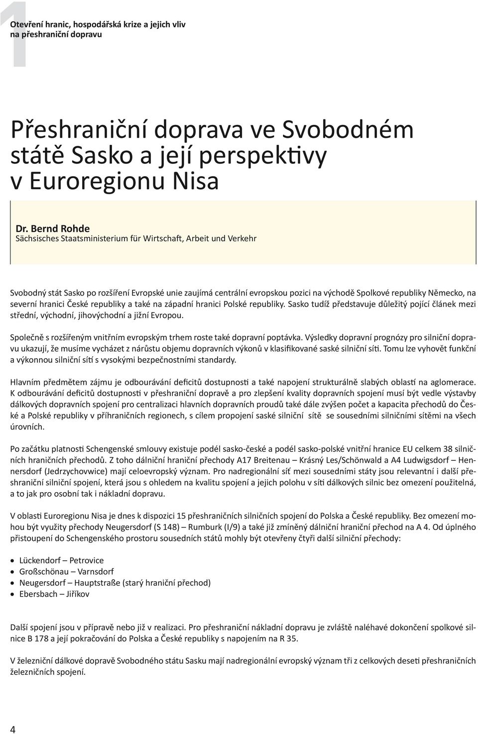 na severní hranici České republiky a také na západní hranici Polské republiky. Sasko tudíž představuje důležitý pojící článek mezi střední, východní, jihovýchodní a jižní Evropou.