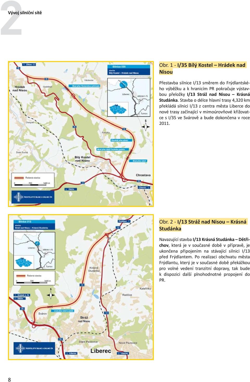 Stavba o délce hlavní trasy 4,320 km překládá silnici I/13 z centra města Liberce do nové trasy začínající v mimoúrovňové křižovatce s I/35 ve Svárově a bude dokončena v roce 2011. Obr.