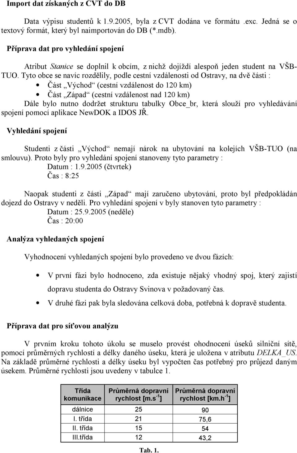 Tyto obce se navíc rozdělily, podle cestní vzdálenosti od Ostravy, na dvě části : Část Východ (cestní vzdálenost do 120 km) Část Západ (cestní vzdálenost nad 120 km) Dále bylo nutno dodržet strukturu