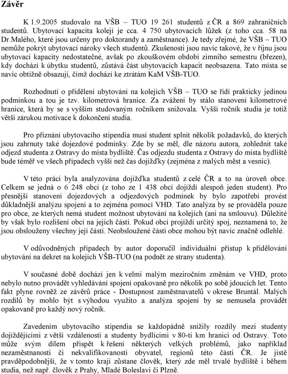 Zkušenosti jsou navíc takové, že v říjnu jsou ubytovací kapacity nedostatečné, avšak po zkouškovém období zimního semestru (březen), kdy dochází k úbytku studentů, zůstává část ubytovacích kapacit