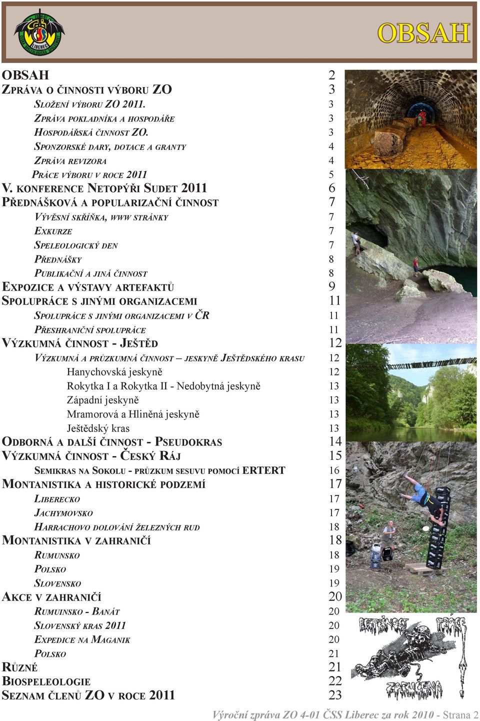 konference Netopýři Sudet 2011 6 Přednášková a popularizační činnost 7 Vývěsní skříňka, www stránky 7 Exkurze 7 Speleologický den 7 Přednášky 8 Publikační a jiná činnost 8 Expozice a výstavy