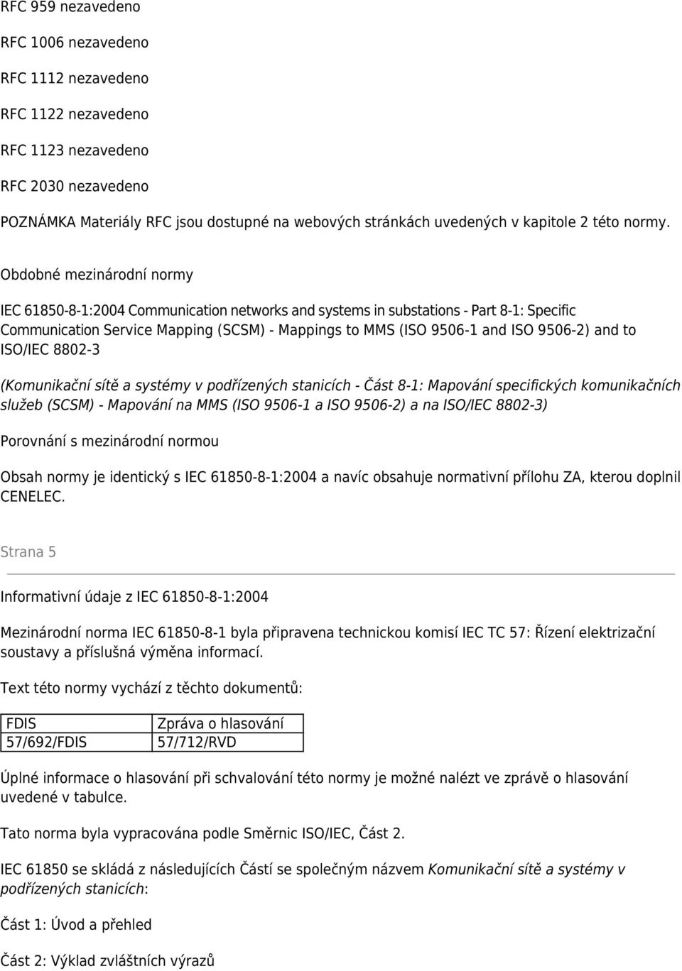Obdobné mezinárodní normy IEC 61850-8-1:2004 Communication networks and systems in substations - Part 8-1: Specific Communication Service Mapping (SCSM) - Mappings to MMS (ISO 9506-1 and ISO 9506-2)