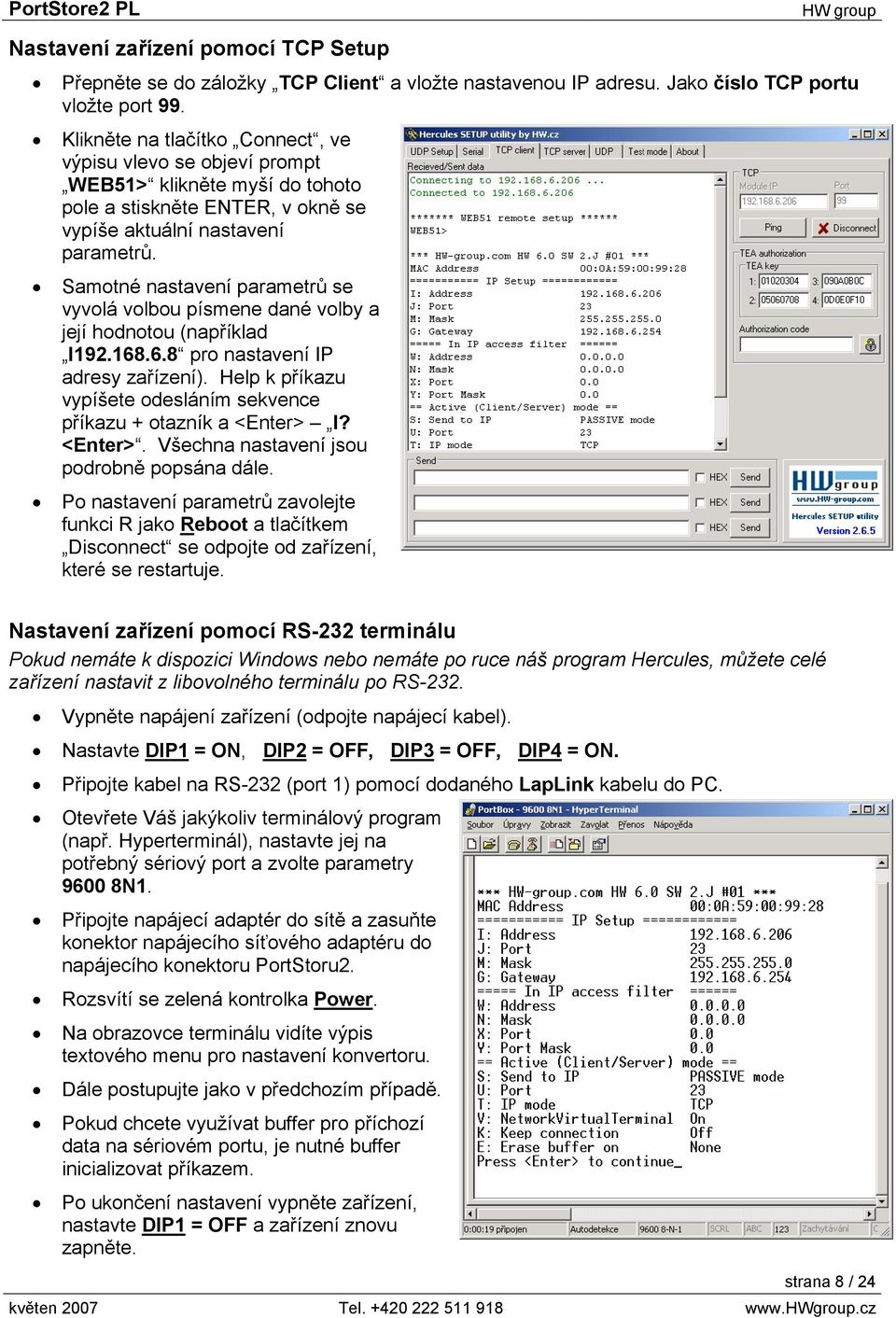 Samotné nastavení parametrů se vyvolá volbou písmene dané volby a její hodnotou (například I192.168.6.8 pro nastavení IP adresy zařízení).