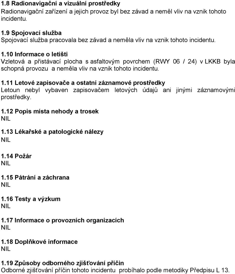 10 Informace o letišti Vzletová a přistávací plocha s asfaltovým povrchem (RWY 06 / 24) v LKKB byla schopná provozu a neměla vliv na vznik tohoto incidentu. 1.