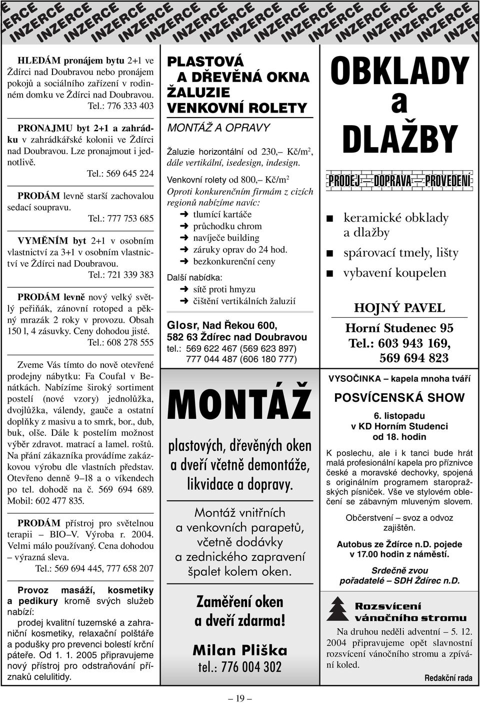 : 569 645 224 PRODÁM levně starší zachovalou sedací soupravu. Tel.: 777 753 685 VYMĚNÍM byt 2+1 v osobním vlastnictví za 3+1 v osobním vlastnictví ve Ždírci nad Doubravou. Tel.: 721 339 383 PRODÁM levně nový velký světlý peřiňák, zánovní rotoped a pěkný mrazák 2 roky v provozu.