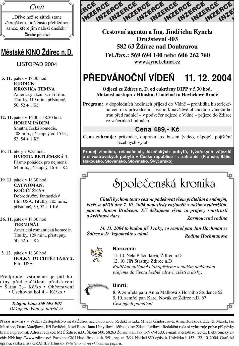 , přístupný od 15 let, 52, 54 + 1 Kč 16. 11. úterý v 9.35 hod. HVĚZDA BETLÉMSKÁ 1. Pásmo pohádek pro nejmenší. 64 min., přístupný, 16 + 1 Kč 19. 11. pátek v 18.30 hod.