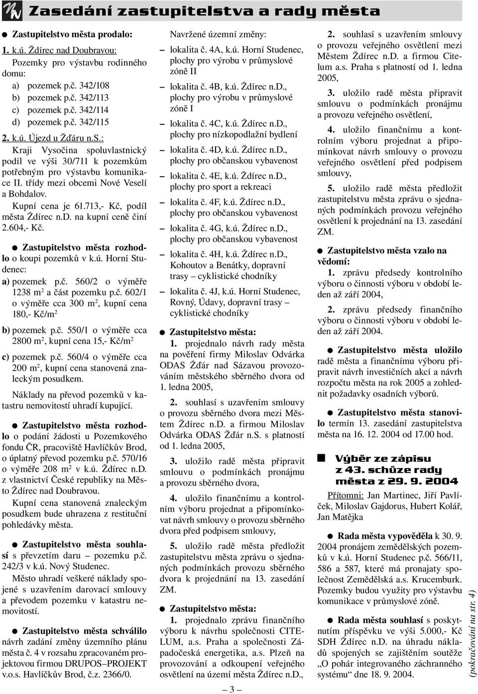 713,- Kč, podíl města Ždírec n.d. na kupní ceně činí 2.604,- Kč. Zastupitelstvo města rozhodlo o koupi pozemků v k.ú. Horní Studenec: a) pozemek p.č. 560/2 o výměře 1238 m 2 a část pozemku p.č. 602/1 o výměře cca 300 m 2, kupní cena 180,- Kč/m 2 b) pozemek p.