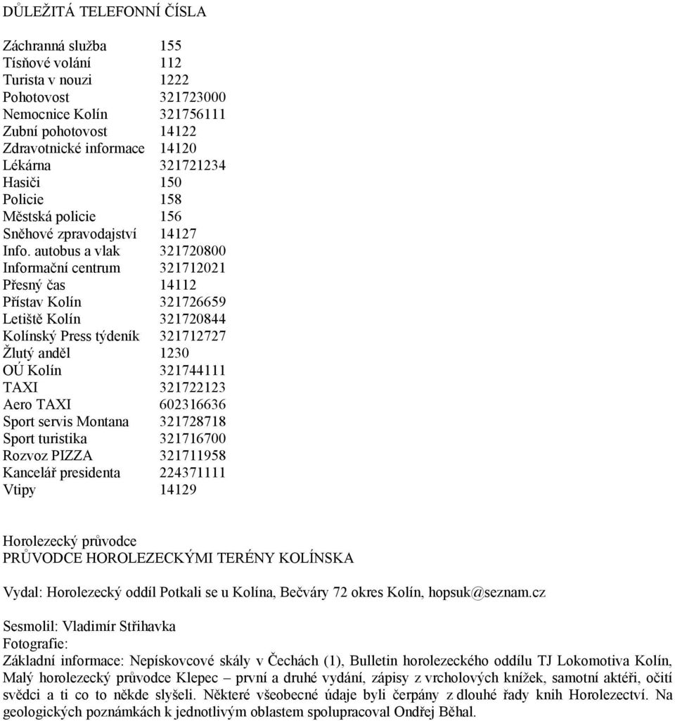 autobus a vlak 321720800 Informační centrum 321712021 Přesný čas 14112 Přístav Kolín 321726659 Letiště Kolín 321720844 Kolínský Press týdeník 321712727 Žlutý anděl 1230 OÚ Kolín 321744111 TAXI