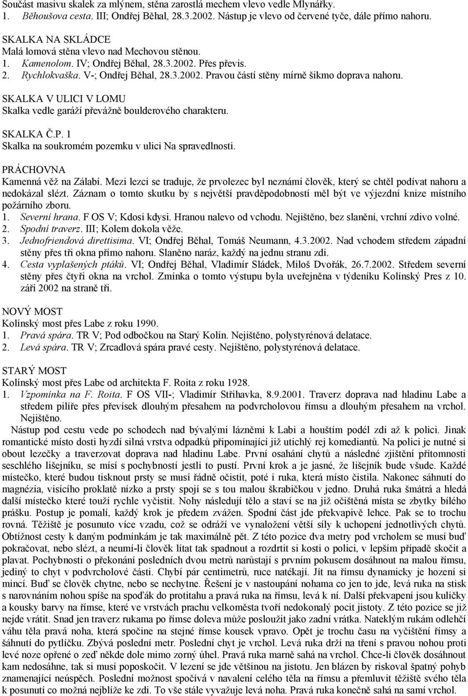 SKALKA V ULICI V LOMU Skalka vedle garáží převážně boulderového charakteru. SKALKA Č.P. 1 Skalka na soukromém pozemku v ulici Na spravedlnosti. PRÁCHOVNA Kamenná věž na Zálabí.