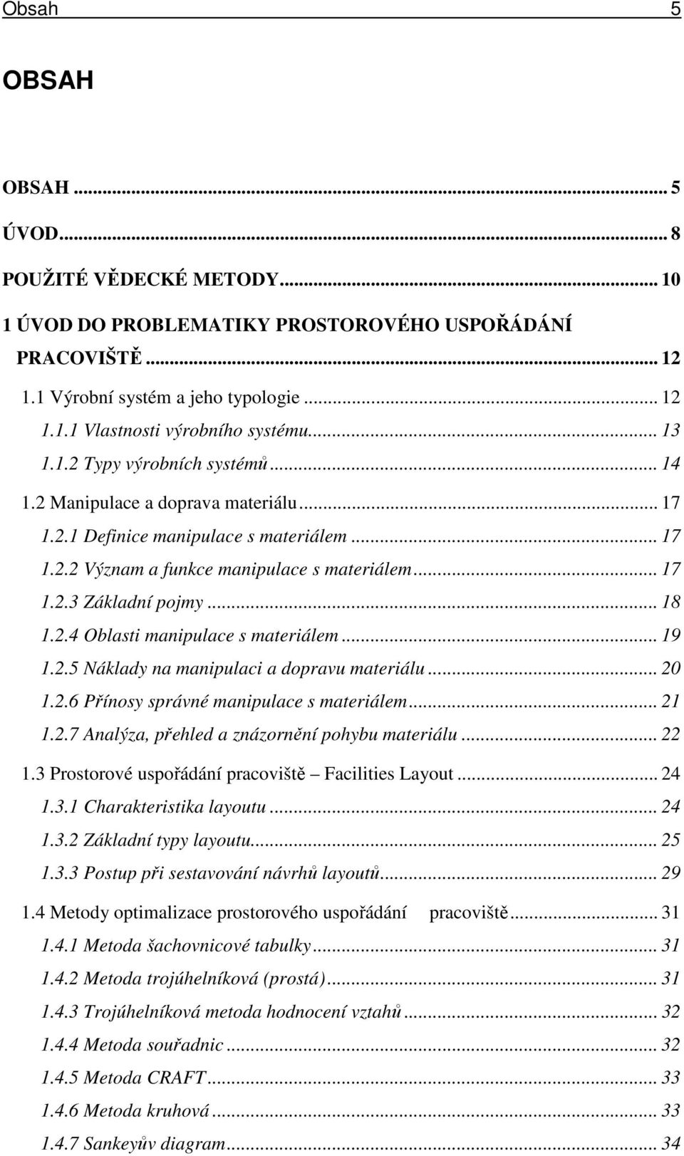 .. 18 1.2.4 Oblasti manipulace s materiálem... 19 1.2.5 Náklady na manipulaci a dopravu materiálu... 20 1.2.6 Přínosy správné manipulace s materiálem... 21 1.2.7 Analýza, přehled a znázornění pohybu materiálu.