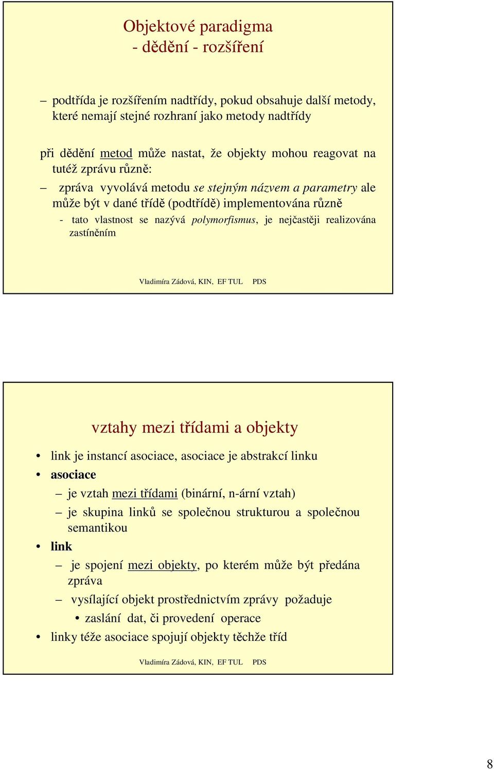 realizována zastíněním vztahy mezi třídami a objekty link je instancí asociace, asociace je abstrakcí linku asociace je vztah mezi třídami (binární, n-ární vztah) je skupina linků se společnou