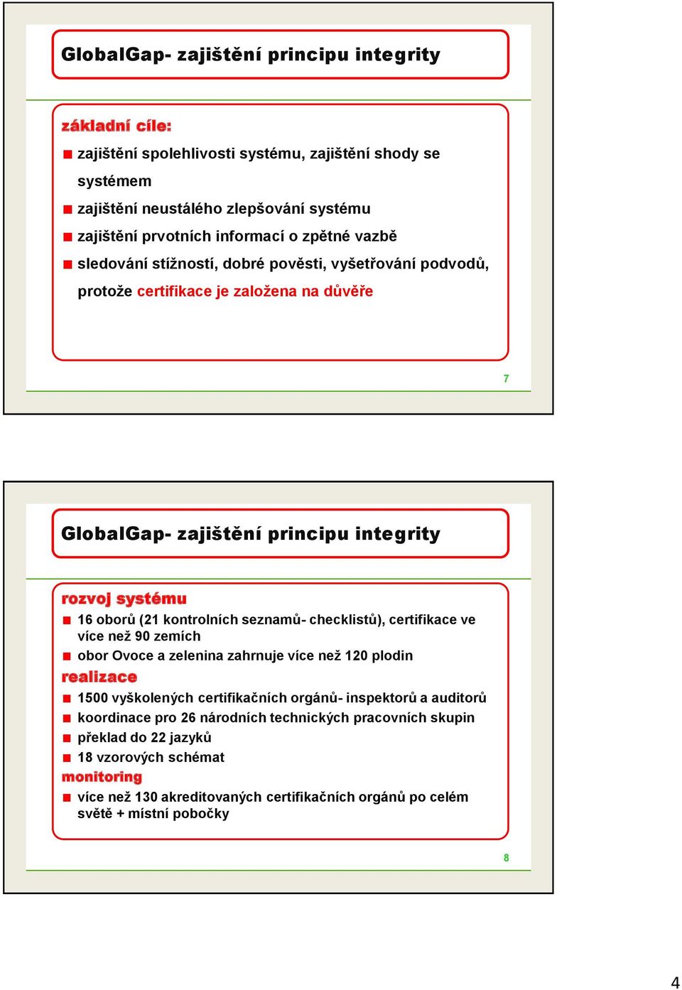 kontrolních seznamů- checklistů), certifikace ve více než 90 zemích obor Ovoce a zelenina zahrnuje více než 120 plodin realizace 1500 vyškolených certifikačních orgánů- inspektorů a