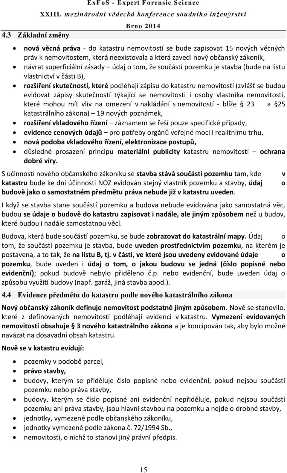 budou evidovat zápisy skutečností týkající se nemovitosti i osoby vlastníka nemovitosti, které mohou mít vliv na omezení v nakládání s nemovitostí - blíže 23 a 25 katastrálního zákona) 19 nových