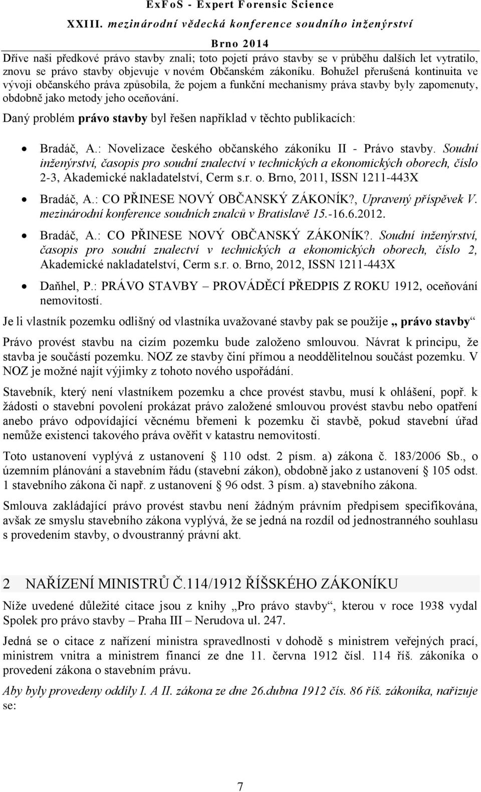 Daný problém právo stavby byl řešen například v těchto publikacích: Bradáč, A.: Novelizace českého občanského zákoníku II - Právo stavby.