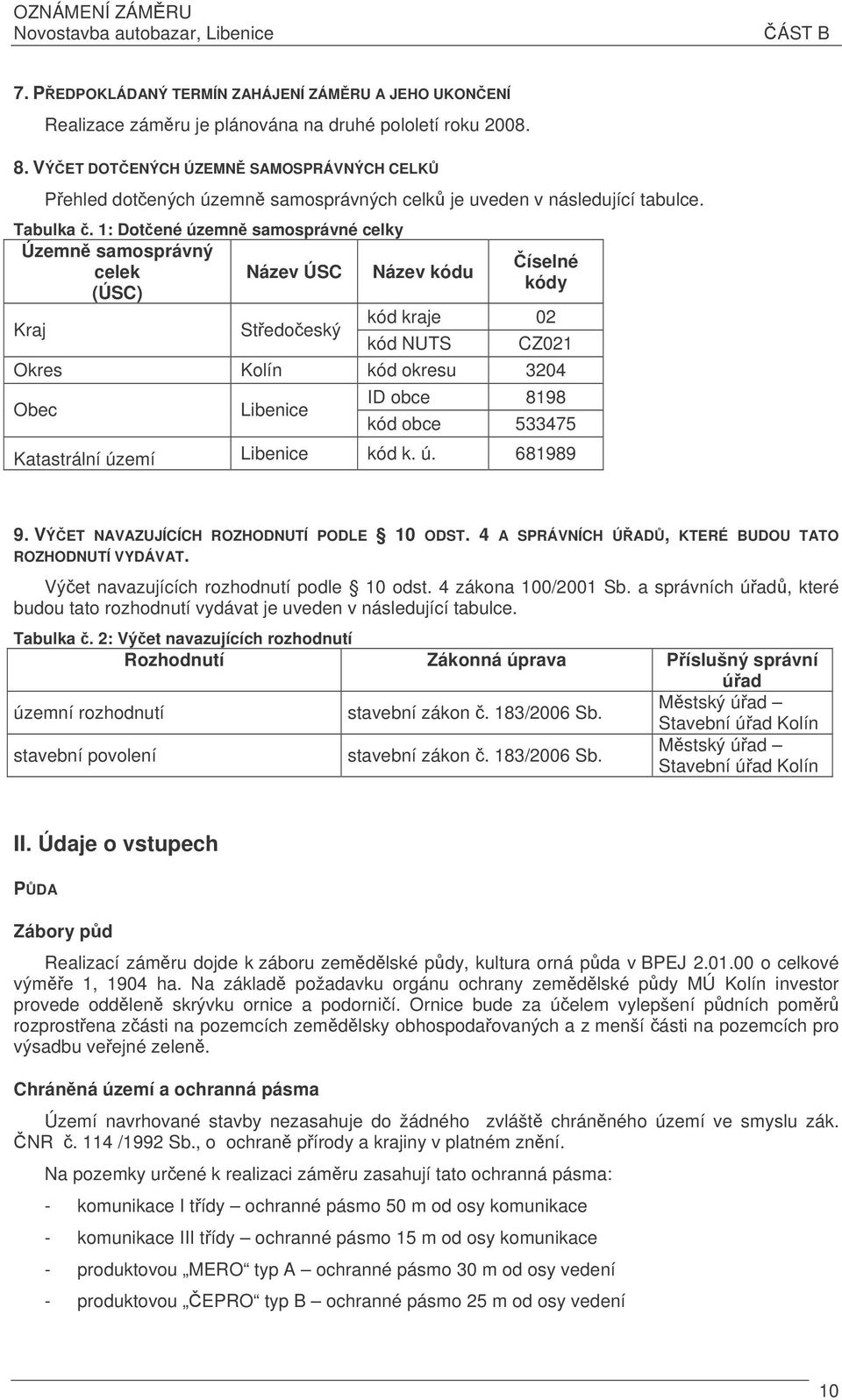 1: Dotené územn samosprávné celky Územn samosprávný íselné celek Název ÚSC Název kódu kódy (ÚSC) kód kraje 02 Kraj Stedoeský kód NUTS CZ021 Okres Kolín kód okresu 3204 Obec Libenice ID obce 8198 kód